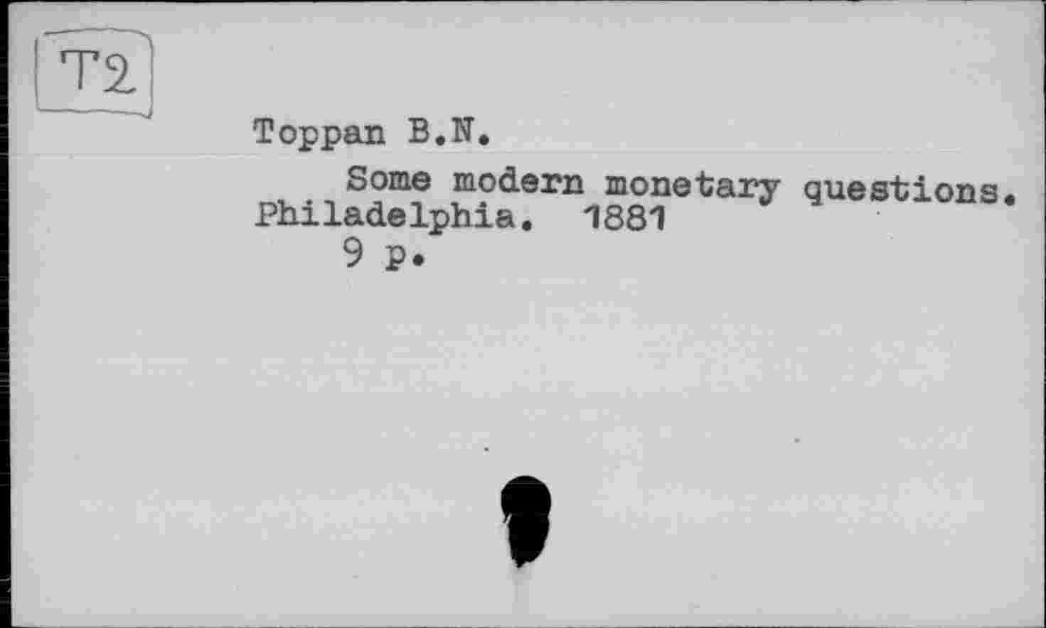 ﻿Toppan B.N.
Some modern monetary questions Philadelphia. 1881
9 p.
I